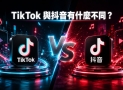TikTok 与抖音有什么区别？两大短视频平台全面对比